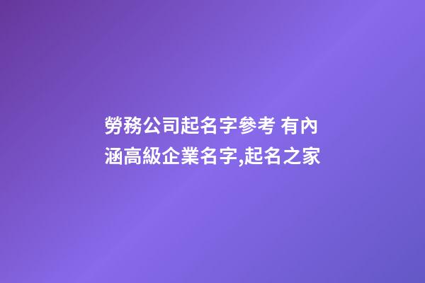 勞務公司起名字參考 有內涵高級企業名字,起名之家-第1張-公司起名-玄機派